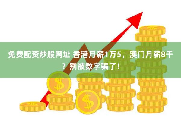 免费配资炒股网址 香港月薪1万5，澳门月薪8千？别被数字骗了！